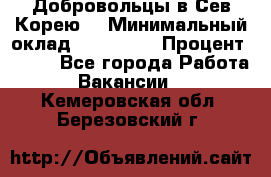 Добровольцы в Сев.Корею. › Минимальный оклад ­ 120 000 › Процент ­ 150 - Все города Работа » Вакансии   . Кемеровская обл.,Березовский г.